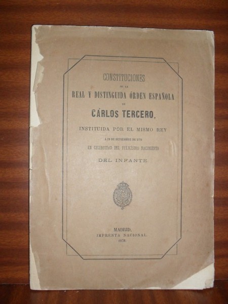 CONSTITUCIONES DE LA REAL Y DISTINGUIDA ORDEN ESPAOLA DE CARLOS TERCERO, instituida por el mismo Rey, a 19 de septiembre de 1771, en celebridad del felicsimo nacimiento del Infante